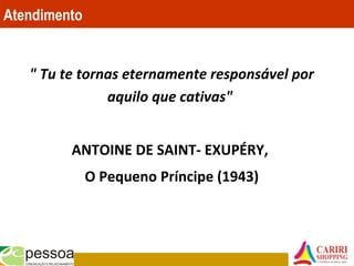 " Tu te tornas eternamente responsável por
aquilo que cativas"
ANTOINE DE SAINT- EXUPÉRY,
O Pequeno Príncipe (1943)
Atendimento
 