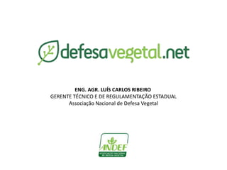 ENG. AGR. LUÍS CARLOS RIBEIRO 
GERENTE TÉCNICO E DE REGULAMENTAÇÃO ESTADUAL 
Associação Nacional de Defesa Vegetal 
 