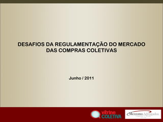 DESAFIOS DA REGULAMENTAÇÃO DO MERCADO DAS COMPRAS COLETIVAS Junho / 2011 