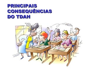 PRINCIPAISPRINCIPAIS
CONSEQUÊNCIASCONSEQUÊNCIAS
DO TDAHDO TDAH
 