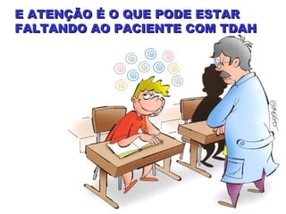 E ATENÇÃO É O QUE PODE ESTARE ATENÇÃO É O QUE PODE ESTAR
FALTANDO AO PACIENTE COM TDAHFALTANDO AO PACIENTE COM TDAH
 