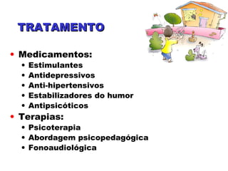 • Medicamentos:
• Estimulantes
• Antidepressivos
• Anti-hipertensivos
• Estabilizadores do humor
• Antipsicóticos
• Terapias:
• Psicoterapia
• Abordagem psicopedagógica
• Fonoaudiológica
TRATAMENTOTRATAMENTO
 