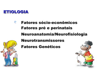 ETIOLOGIAETIOLOGIA
Fatores sócio-econômicos
Fatores pré e perinatais
Neuroanatomia/Neurofisiologia
Neurotransmissores
Fatores Genéticos
 