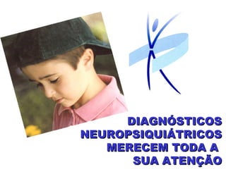 DIAGNÓSTICOSDIAGNÓSTICOS
NEUROPSIQUIÁTRICOSNEUROPSIQUIÁTRICOS
MERECEM TODA AMERECEM TODA A
SUA ATENÇÃOSUA ATENÇÃO
 