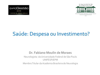 Saúde: Despesa ou Investimento?
Dr. Fabiano Moulin de Moraes
Neurologista da Universidade Federal de São Paulo
UNIFESP/EPM
MembroTitular da Academia Brasileira de Neurologia
 