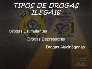 TIPOS DE DROGAS
ILEGAIS
Drogas Estimulantes
Drogas Depressoras
Drogas Alucinógenas
 