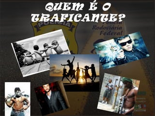QUEM É O
TRAFICANTE?
 