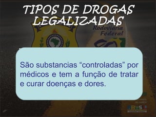TIPOS DE DROGAS
LEGALIZADAS
Álcool
Tabaco
Medicamentos
São substancias “controladas” por
médicos e tem a função de tratar
e curar doenças e dores.
 