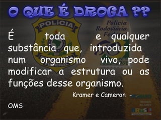 É toda e qualquer 
substância que, introduzida 
num organismo vivo, pode 
modificar a estrutura ou as 
funções desse organismo. 
Kramer e Cameron - 
OMS 
 