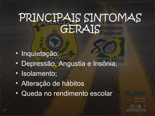 PRINCIPAIS SINTOMAS 
GERAIS 
• Inquietação; 
• Depressão, Angustia e Insônia; 
• Isolamento; 
• Alteração de hábitos 
• Queda no rendimento escolar 
 