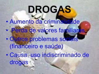 DROGAS
• Aumento da criminalidade
• Perda de valores familiares
• Outros problemas sociais
  (financeiro e saúde)
• Causa: uso indiscriminado de
  drogas
 