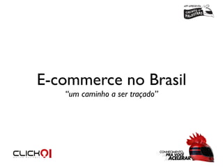 E-commerce no Brasil
“um caminho a ser traçado”

 