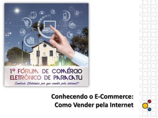 Conhecendo o E-Commerce:
Como Vender pela Internet

 
