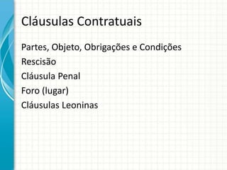 Cláusulas Contratuais 
Partes, Objeto, Obrigações e Condições 
Rescisão 
Cláusula Penal 
Foro (lugar) 
Cláusulas Leoninas 
 