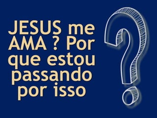JESUS me
AMA ? Por
que estou
passando
por isso
 