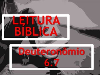 LEITURA
BÍBLICA
Deuteronômio
6.7
 