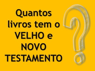 Quantos
livros tem o
VELHO e
NOVO
TESTAMENTO
 