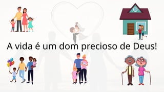 A vida é um dom precioso de Deus!
Família
 