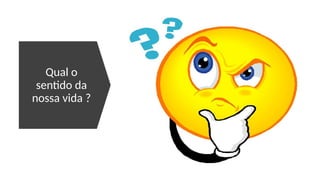 Qual o
sentido da
nossa vida ?
 