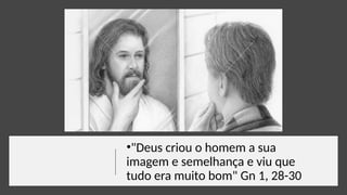 •"Deus criou o homem a sua
imagem e semelhança e viu que
tudo era muito bom" Gn 1, 28-30
 