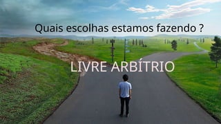 Quais escolhas estamos fazendo ?
LIVRE ARBÍTRIO
 