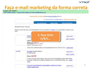 Faça e-mail marketing da forma correta




               E, faça teste
                 A/B/C...




                                    16
 