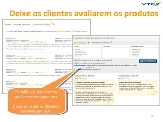 Deixe os clientes avaliarem os produtos




 Permita que seus clientes
 avaliem os seus produtos.

É bom para outros clientes e
    também para SEO.
                                    20
 