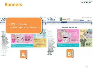 Banners


 • + 13% em vendas
 • menos imagens nos banners




             A                 B
                                   33
 