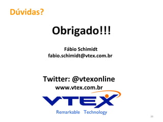 Dúvidas?

            Obrigado!!!
                  Fábio Schimidt
           fabio.schimidt@vtex.com.br



       Twitter: @vtexonline
             www.vtex.com.br



                                        39
 