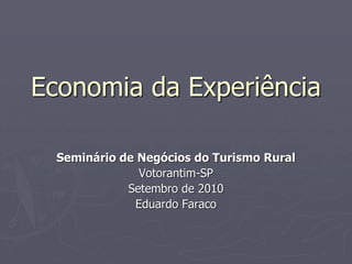 Economia da Experiência

  Seminário de Negócios do Turismo Rural
               Votorantim-SP
             Setembro de 2010
              Eduardo Faraco
 