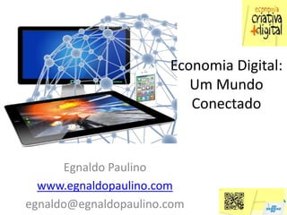 Economia Digital:
                          Um Mundo
                          Conectado


      Egnaldo Paulino
  www.egnaldopaulino.com
egnaldo@egnaldopaulino.com           1
 