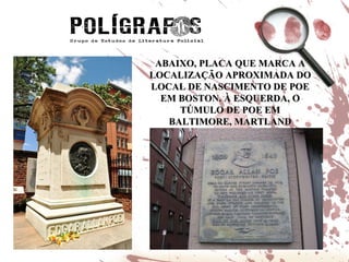 ABAIXO, PLACA QUE MARCA A LOCALIZAÇÃO APROXIMADA DO LOCAL DE NASCIMENTO DE POE EM BOSTON. À ESQUERDA, O TÚMULO DE POE EM BALTIMORE, MARTLAND 
