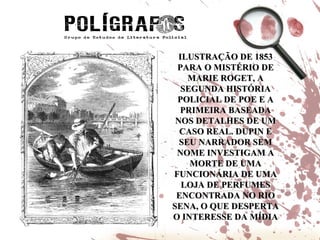 ILUSTRAÇÃO DE 1853 PARA O MISTÉRIO DE MARIE ROGET, A SEGUNDA HISTÓRIA POLICIAL DE POE E A PRIMEIRA BASEADA NOS DETALHES DE UM CASO REAL. DUPIN E SEU NARRADOR SEM NOME INVESTIGAM A MORTE DE UMA FUNCIONÁRIA DE UMA LOJA DE PERFUMES ENCONTRADA NO RIO SENA, O QUE DESPERTA O INTERESSE DA MÍDIA 