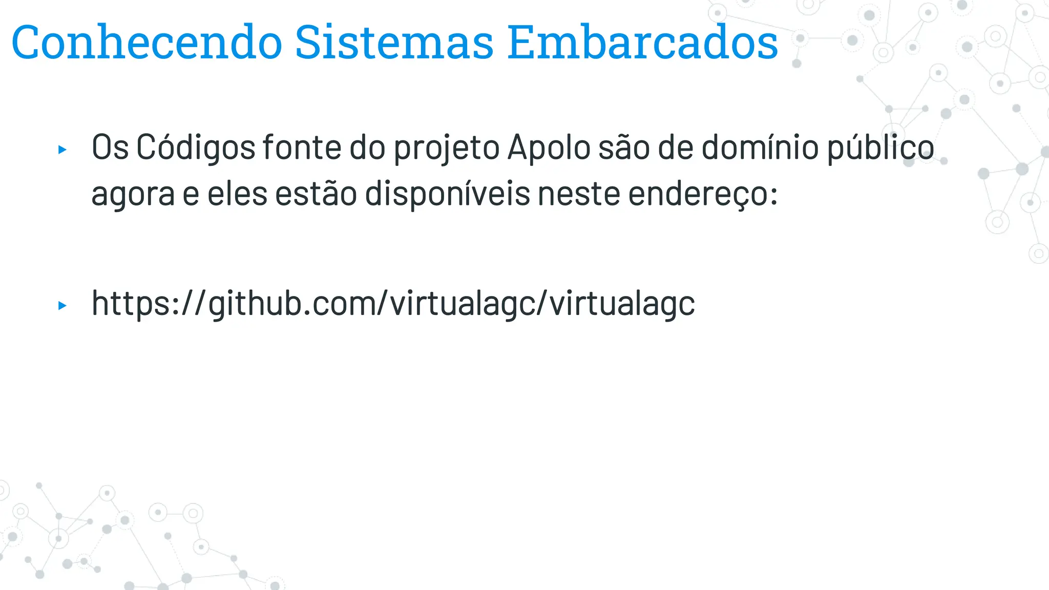 Conhecendo Sistemas Embarcados
▸ Os Códigos fonte do projeto Apolo são de domínio público
agora e eles estão disponíveis neste endereço:
▸ https://github.com/virtualagc/virtualagc
 