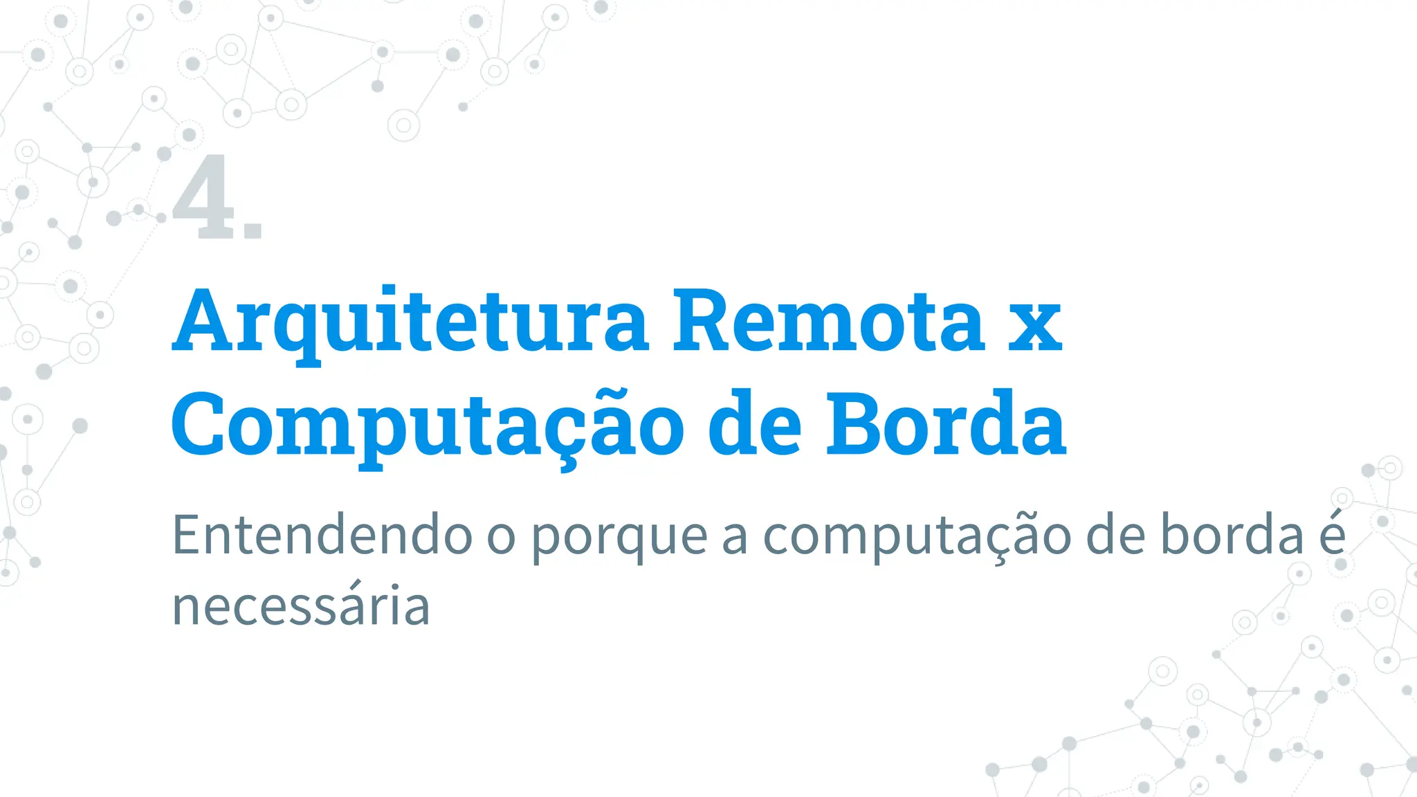 4.
Arquitetura Remota x
Computação de Borda
Entendendo o porque a computação de borda é
necessária
 