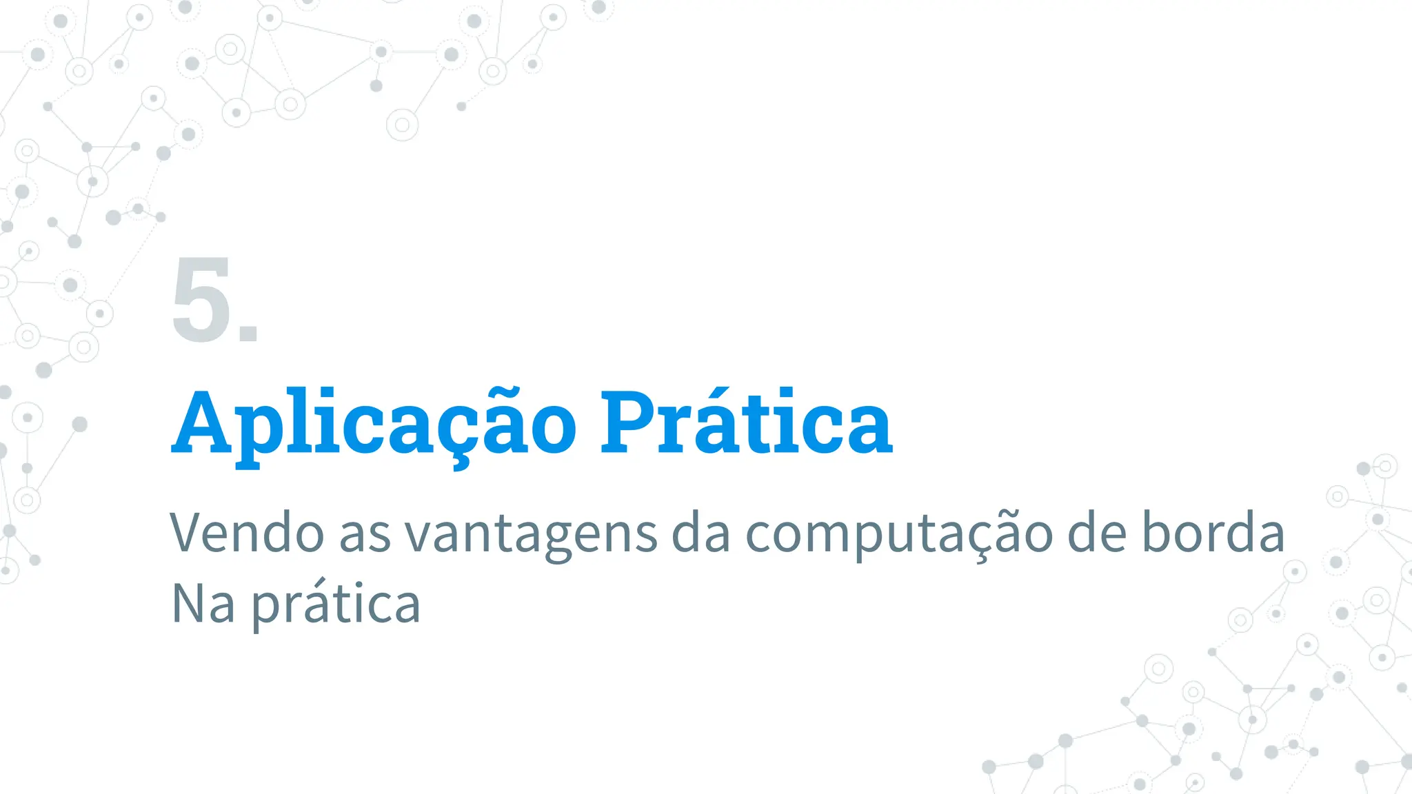 5.
Aplicação Prática
Vendo as vantagens da computação de borda
Na prática
 