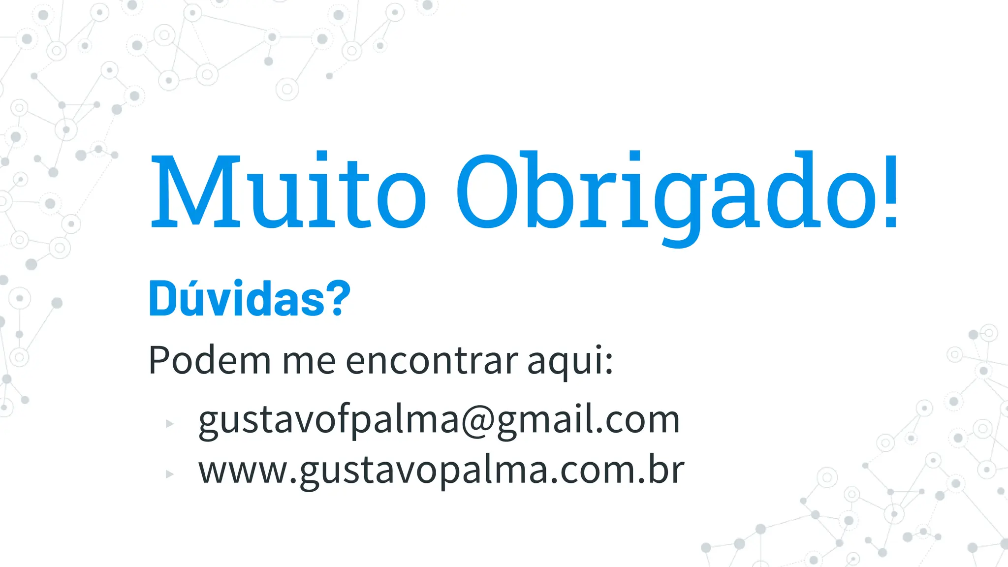 Muito Obrigado!
Dúvidas?
Podem me encontrar aqui:
▸ gustavofpalma@gmail.com
▸ www.gustavopalma.com.br
 