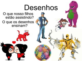 Desenhos O que nosso filhos estão assistindo? O que os desenhos ensinam? 