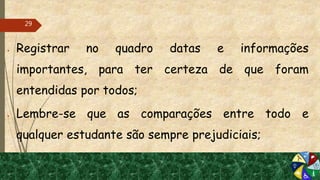  Registrar no quadro datas e informações
importantes, para ter certeza de que foram
entendidas por todos;
 Lembre-se que as comparações entre todo e
qualquer estudante são sempre prejudiciais;
29
 