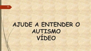 AJUDE A ENTENDER O
AUTISMO
VÍDEO
31
 