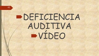 DEFICIENCIA
AUDITIVA
VÍDEO
43
 