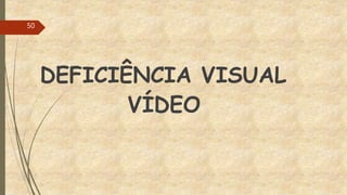 DEFICIÊNCIA VISUAL
VÍDEO
50
 