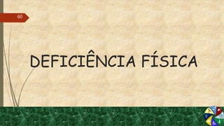 DEFICIÊNCIA FÍSICA
60
 