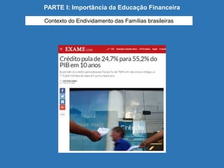 Contexto do Endividamento das Famílias brasileiras
PARTE I: Importância da Educação Financeira
 