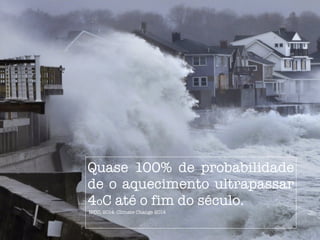 Quase 100% de probabilidade
de o aquecimento ultrapassar
4oC até o fim do século.
IPCC, 2014: Climate Change 2014
 