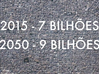 2015 - 7 BILHÕES
2050 - 9 BILHÕES
 