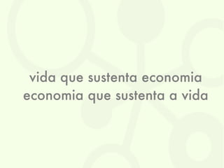 vida que sustenta economia
economia que sustenta a vida
 
