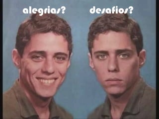 desafios?alegrias?
 