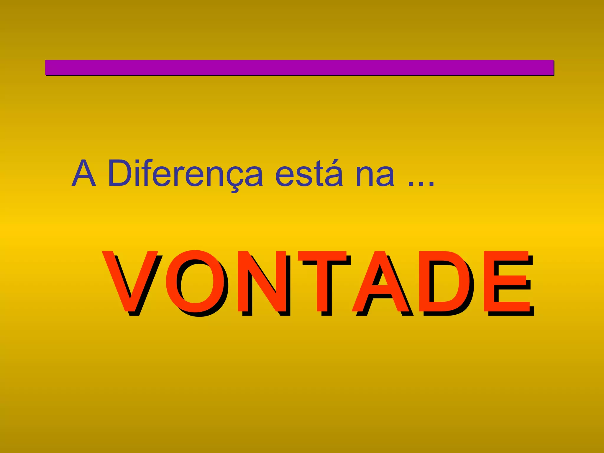 A Diferença está na ...

VONTADE

 