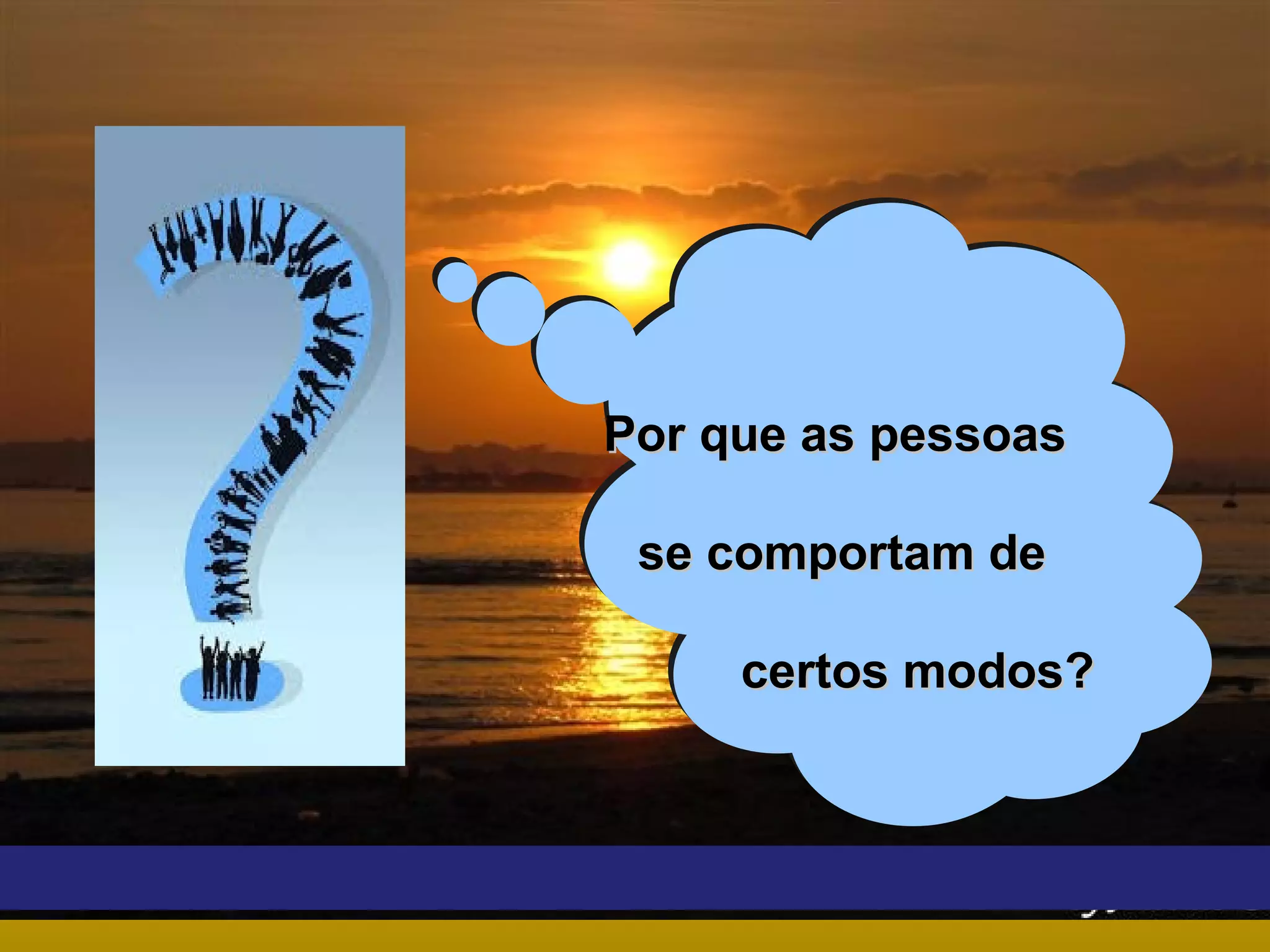 Por que as pessoas
se comportam de
certos modos?

 